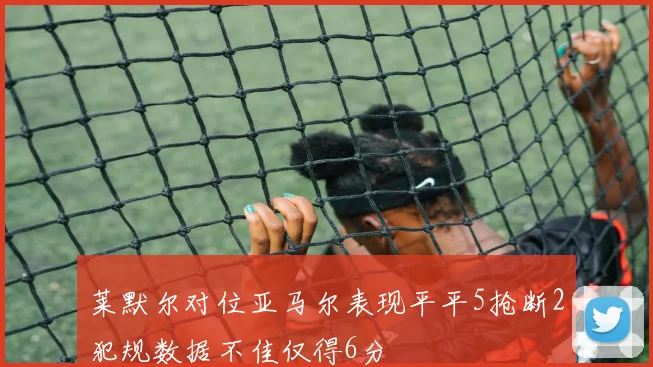 莱默尔对位亚马尔表现平平5抢断2犯规数据不佳仅得6分