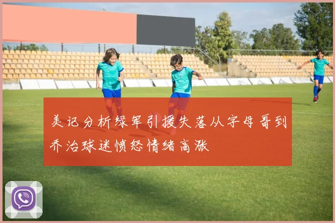 美记分析绿军引援失落从字母哥到乔治球迷愤怒情绪高涨
