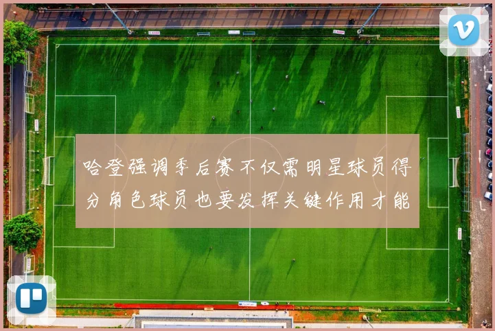 哈登强调季后赛不仅需明星球员得分角色球员也要发挥关键作用才能取胜