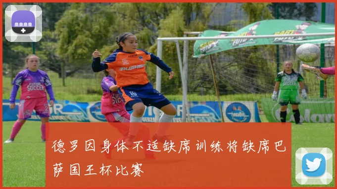 德罗因身体不适缺席训练将缺席巴萨国王杯比赛