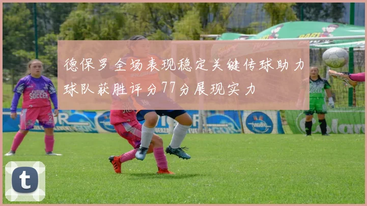 德保罗全场表现稳定关键传球助力球队获胜评分77分展现实力