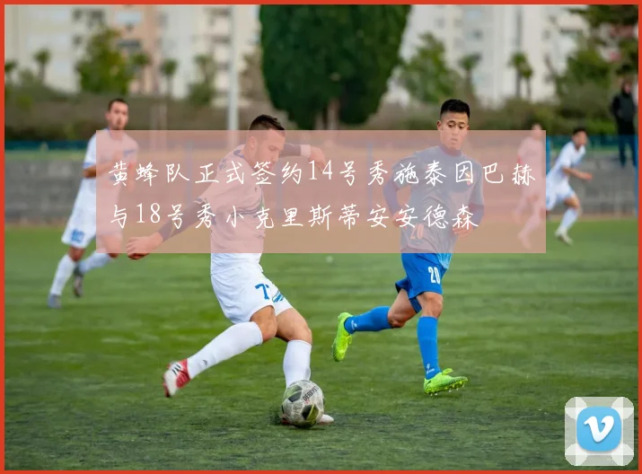 黄蜂队正式签约14号秀施泰因巴赫与18号秀小克里斯蒂安安德森