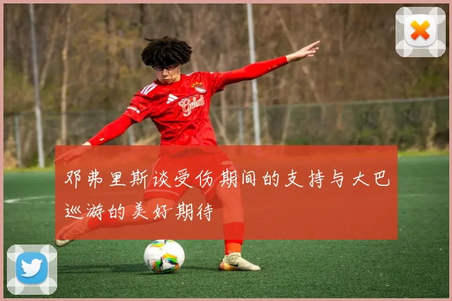 邓弗里斯谈受伤期间的支持与大巴巡游的美好期待