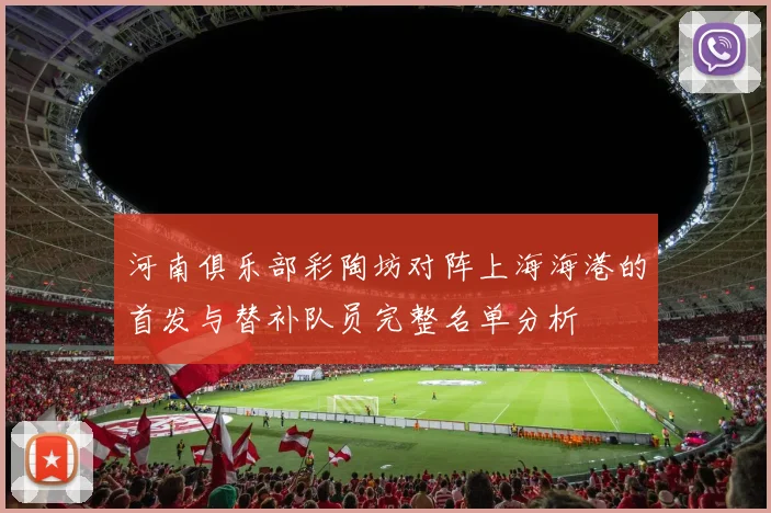 河南俱乐部彩陶坊对阵上海海港的首发与替补队员完整名单分析