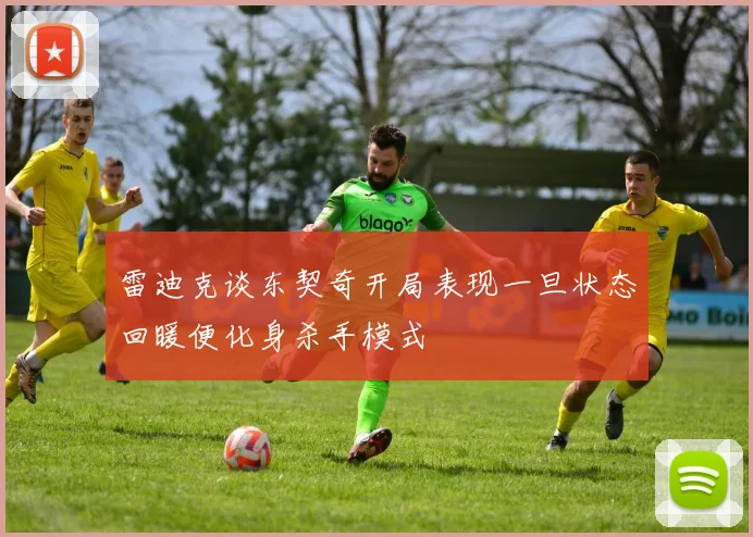 雷迪克谈东契奇开局表现一旦状态回暖便化身杀手模式