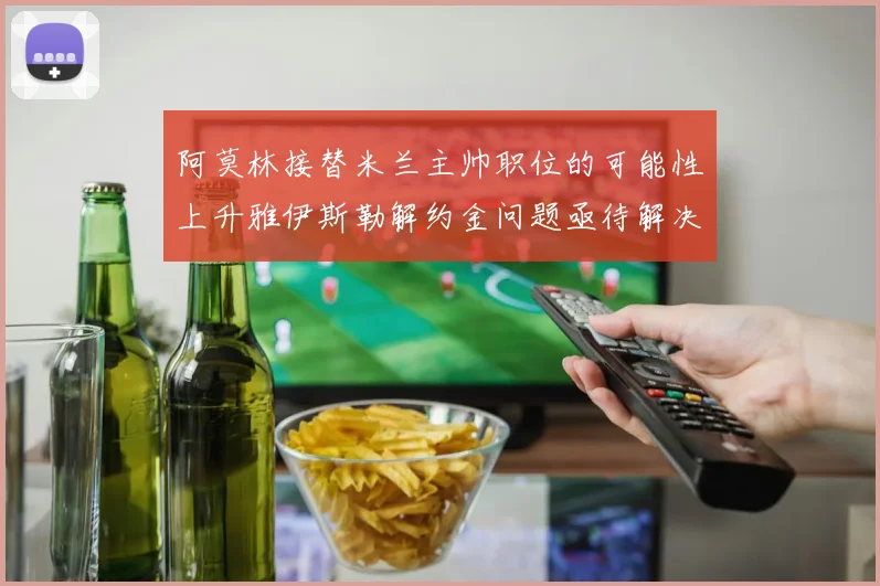 阿莫林接替米兰主帅职位的可能性上升雅伊斯勒解约金问题亟待解决