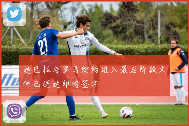 迪巴拉与罗马续约进入最后阶段文件已送达即将签字