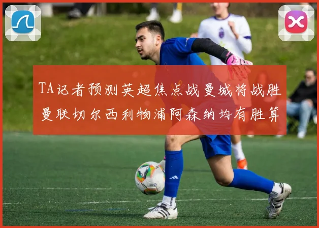 TA记者预测英超焦点战曼城将战胜曼联切尔西利物浦阿森纳均有胜算