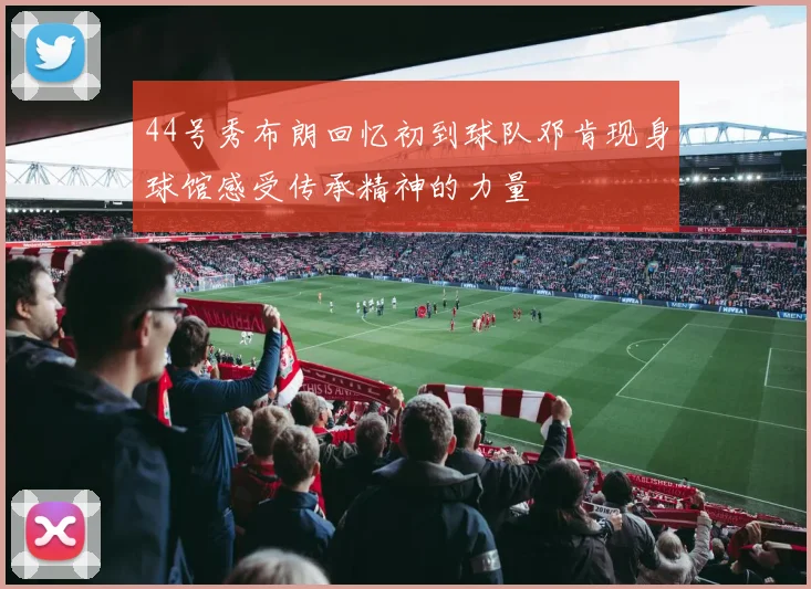 44号秀布朗回忆初到球队邓肯现身球馆感受传承精神的力量