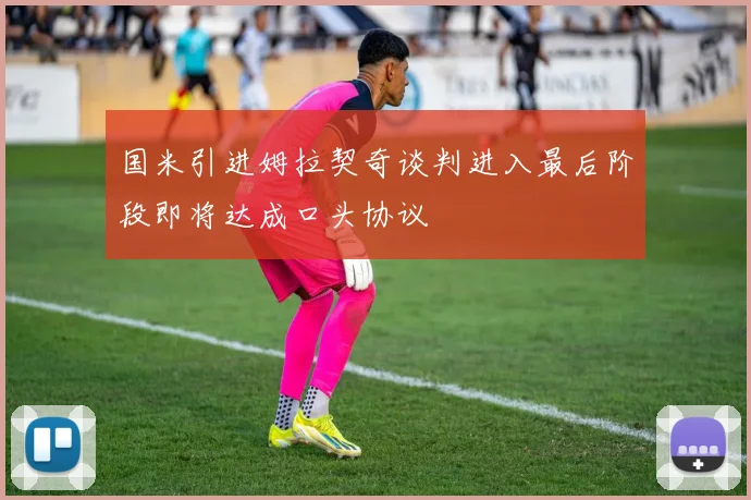 国米引进姆拉契奇谈判进入最后阶段即将达成口头协议