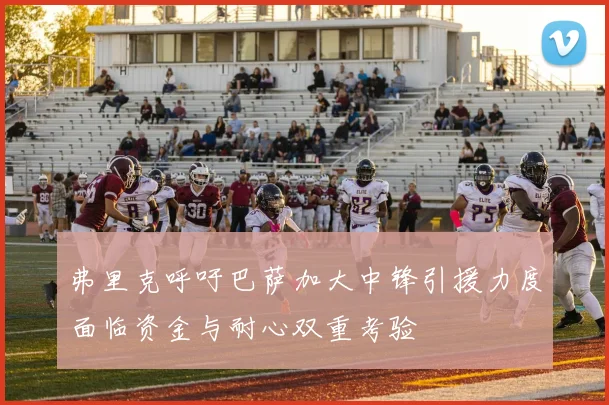 弗里克呼吁巴萨加大中锋引援力度面临资金与耐心双重考验