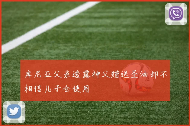 库尼亚父亲透露神父赠送圣油却不相信儿子会使用